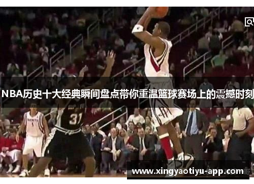 NBA历史十大经典瞬间盘点带你重温篮球赛场上的震撼时刻