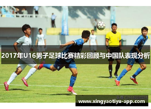 2017年U16男子足球比赛精彩回顾与中国队表现分析