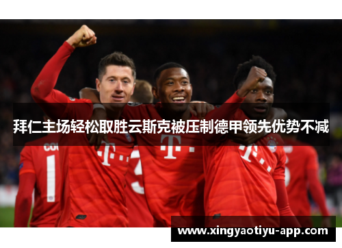 拜仁主场轻松取胜云斯克被压制德甲领先优势不减