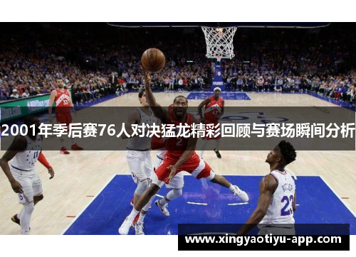 2001年季后赛76人对决猛龙精彩回顾与赛场瞬间分析