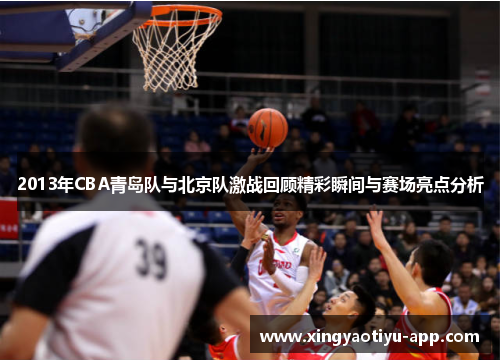 2013年CBA青岛队与北京队激战回顾精彩瞬间与赛场亮点分析