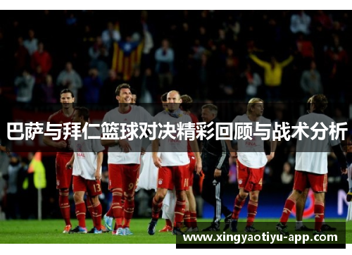 巴萨与拜仁篮球对决精彩回顾与战术分析