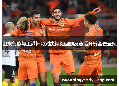 山东鲁能与上港精彩对决视频回顾及赛后分析全景呈现