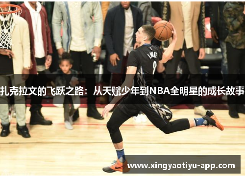 扎克拉文的飞跃之路：从天赋少年到NBA全明星的成长故事
