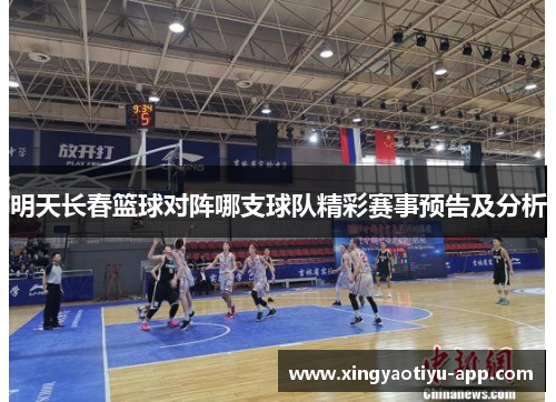 明天长春篮球对阵哪支球队精彩赛事预告及分析
